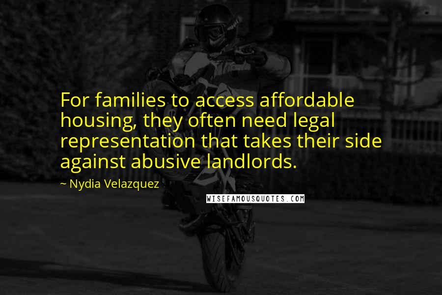 Nydia Velazquez Quotes: For families to access affordable housing, they often need legal representation that takes their side against abusive landlords.