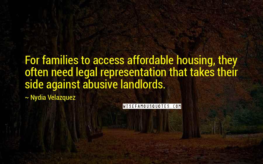 Nydia Velazquez Quotes: For families to access affordable housing, they often need legal representation that takes their side against abusive landlords.