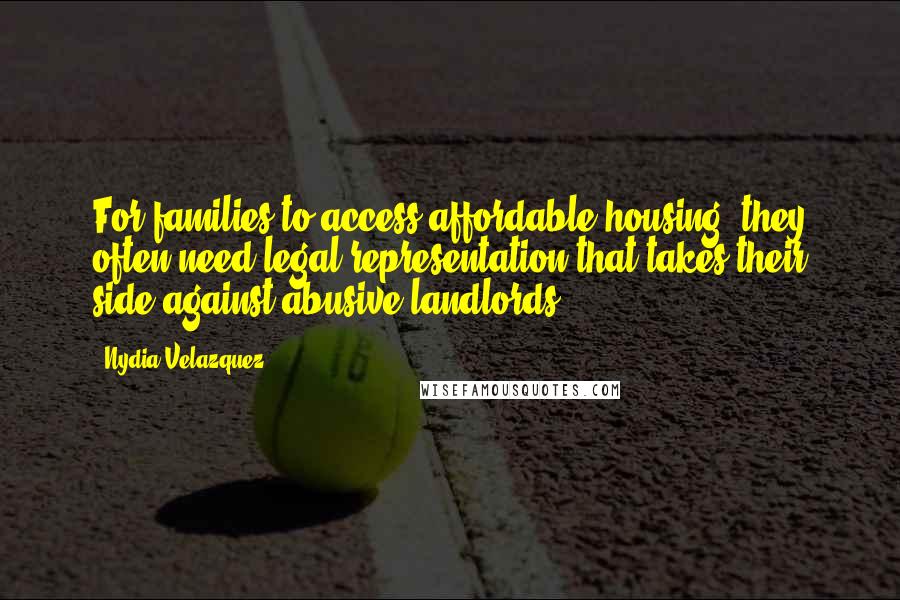 Nydia Velazquez Quotes: For families to access affordable housing, they often need legal representation that takes their side against abusive landlords.