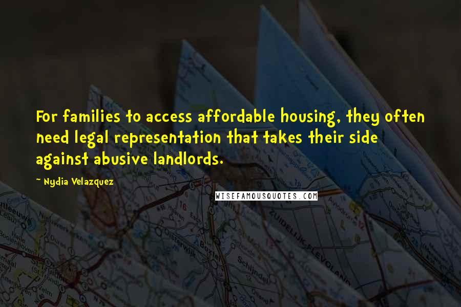 Nydia Velazquez Quotes: For families to access affordable housing, they often need legal representation that takes their side against abusive landlords.