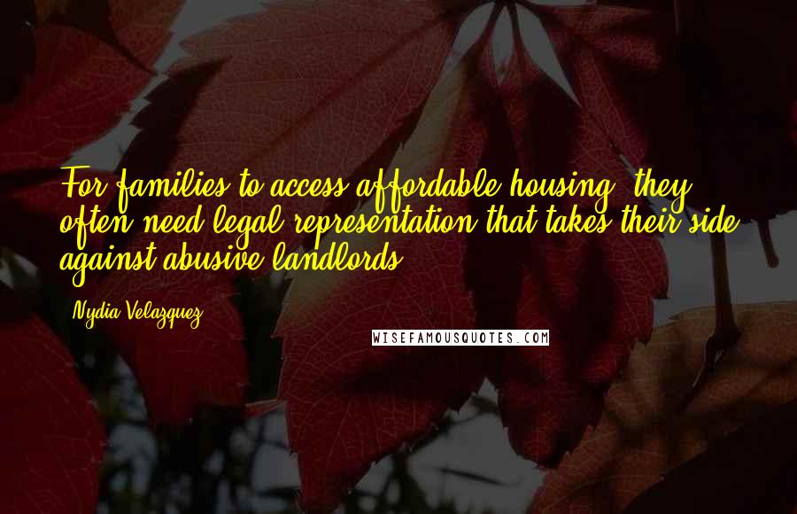 Nydia Velazquez Quotes: For families to access affordable housing, they often need legal representation that takes their side against abusive landlords.