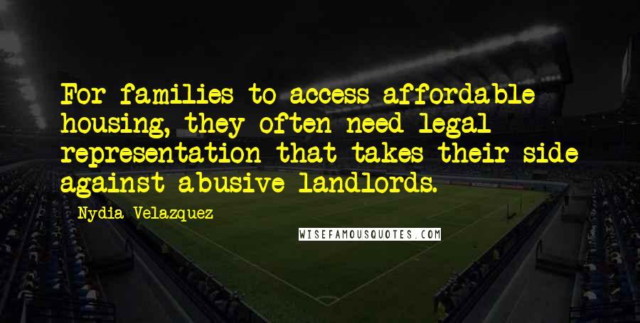 Nydia Velazquez Quotes: For families to access affordable housing, they often need legal representation that takes their side against abusive landlords.