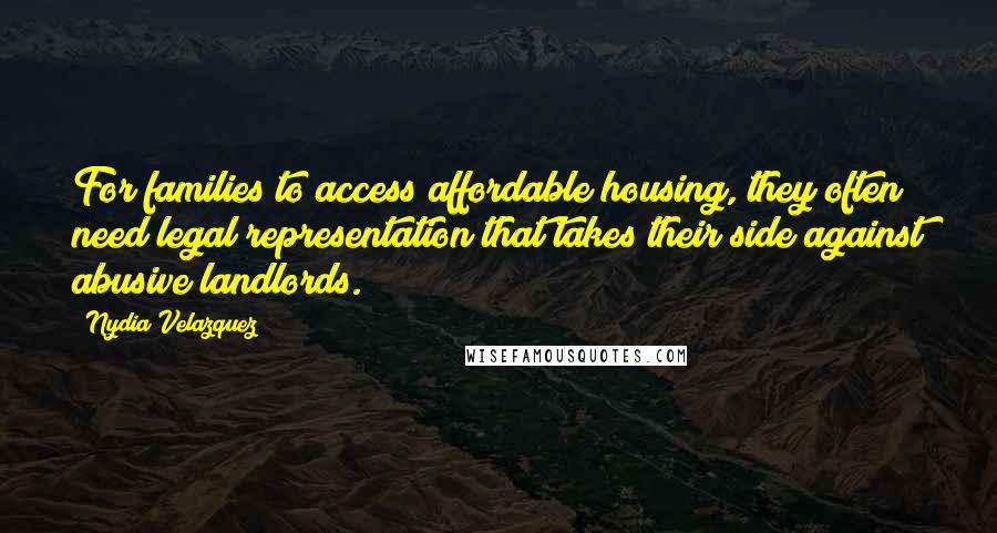 Nydia Velazquez Quotes: For families to access affordable housing, they often need legal representation that takes their side against abusive landlords.