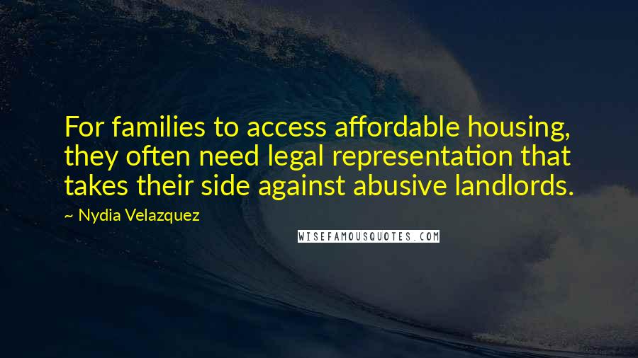 Nydia Velazquez Quotes: For families to access affordable housing, they often need legal representation that takes their side against abusive landlords.