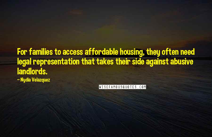 Nydia Velazquez Quotes: For families to access affordable housing, they often need legal representation that takes their side against abusive landlords.