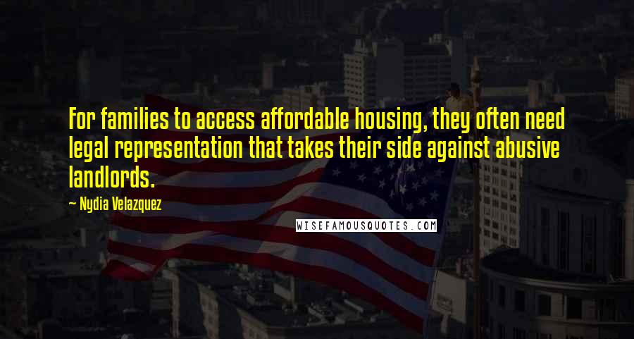Nydia Velazquez Quotes: For families to access affordable housing, they often need legal representation that takes their side against abusive landlords.