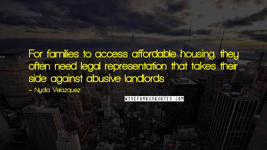 Nydia Velazquez Quotes: For families to access affordable housing, they often need legal representation that takes their side against abusive landlords.