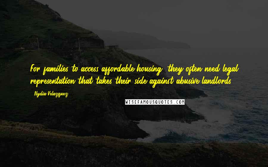 Nydia Velazquez Quotes: For families to access affordable housing, they often need legal representation that takes their side against abusive landlords.