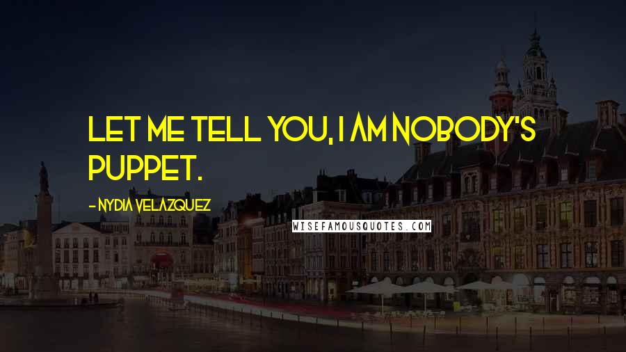 Nydia Velazquez Quotes: Let me tell you, I am nobody's puppet.