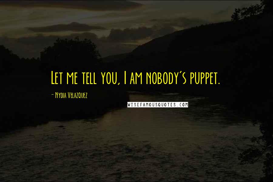 Nydia Velazquez Quotes: Let me tell you, I am nobody's puppet.