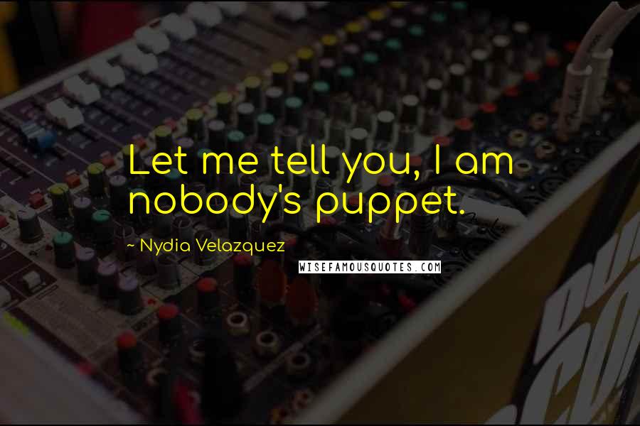 Nydia Velazquez Quotes: Let me tell you, I am nobody's puppet.