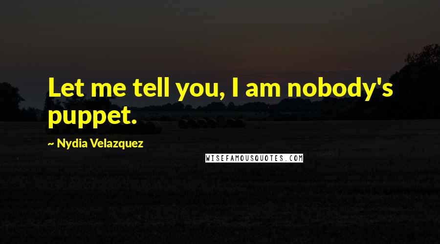 Nydia Velazquez Quotes: Let me tell you, I am nobody's puppet.