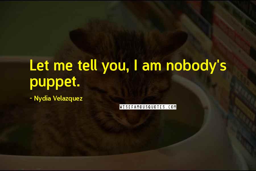 Nydia Velazquez Quotes: Let me tell you, I am nobody's puppet.