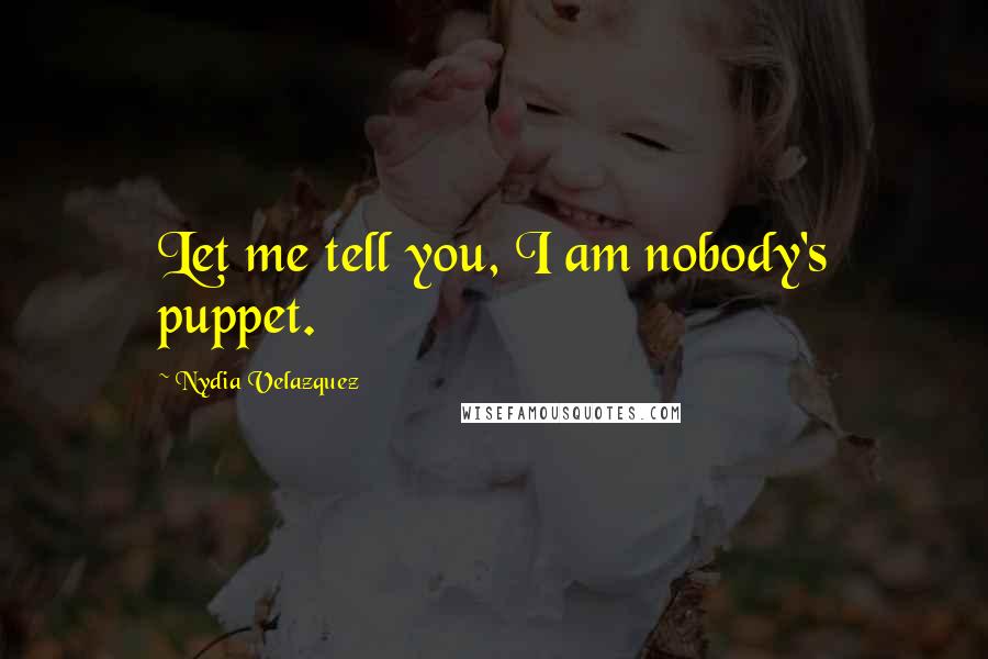 Nydia Velazquez Quotes: Let me tell you, I am nobody's puppet.