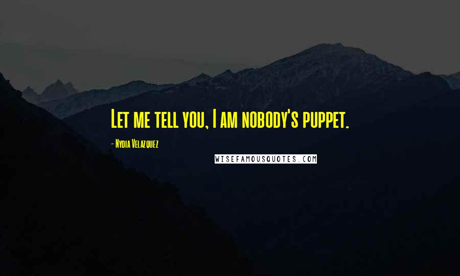 Nydia Velazquez Quotes: Let me tell you, I am nobody's puppet.