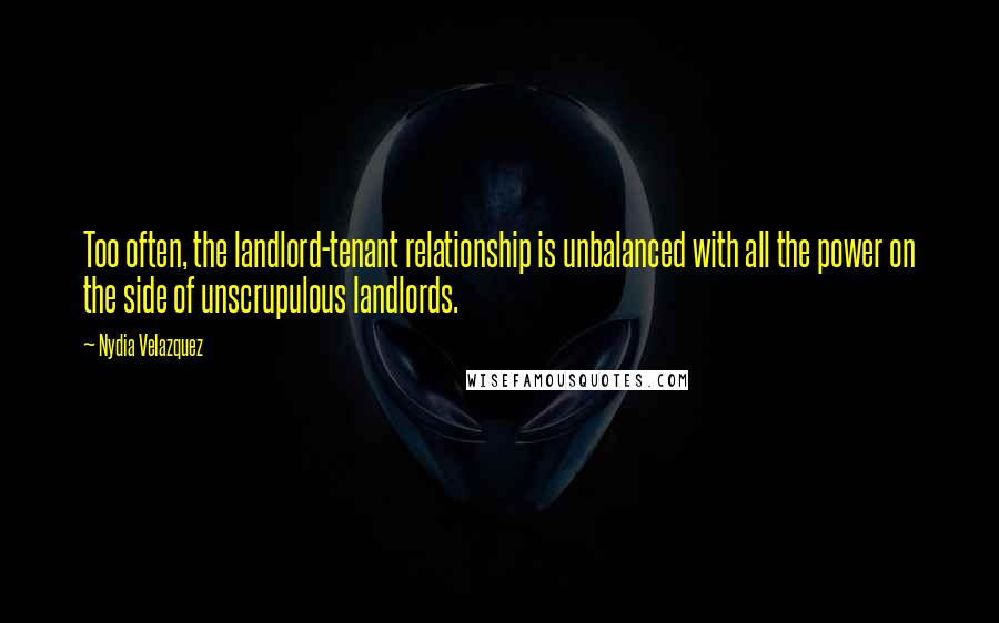 Nydia Velazquez Quotes: Too often, the landlord-tenant relationship is unbalanced with all the power on the side of unscrupulous landlords.