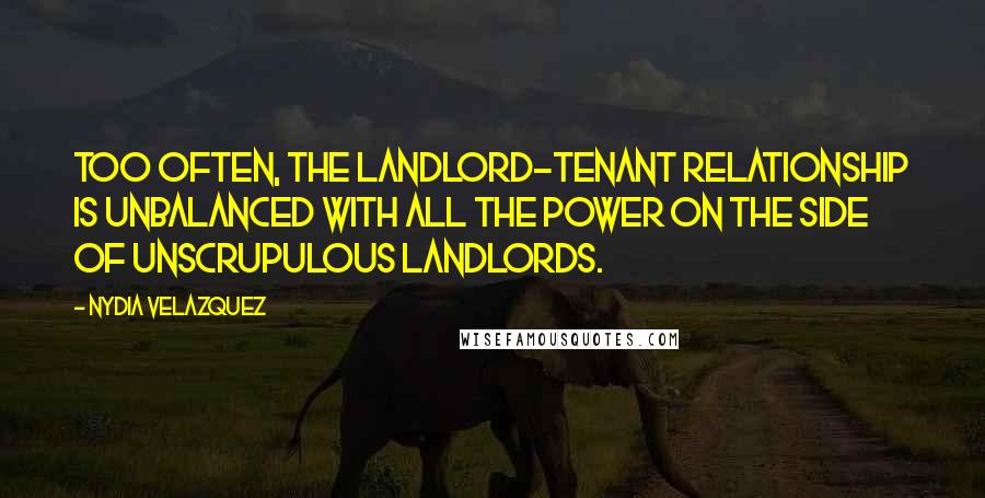Nydia Velazquez Quotes: Too often, the landlord-tenant relationship is unbalanced with all the power on the side of unscrupulous landlords.