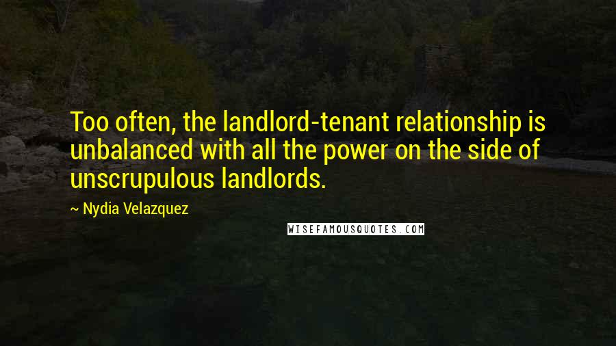 Nydia Velazquez Quotes: Too often, the landlord-tenant relationship is unbalanced with all the power on the side of unscrupulous landlords.