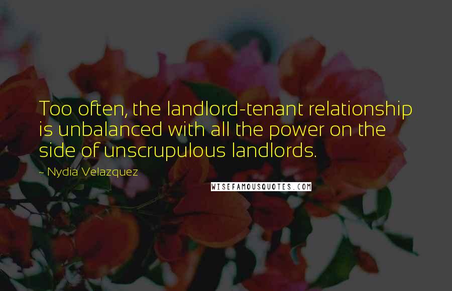 Nydia Velazquez Quotes: Too often, the landlord-tenant relationship is unbalanced with all the power on the side of unscrupulous landlords.