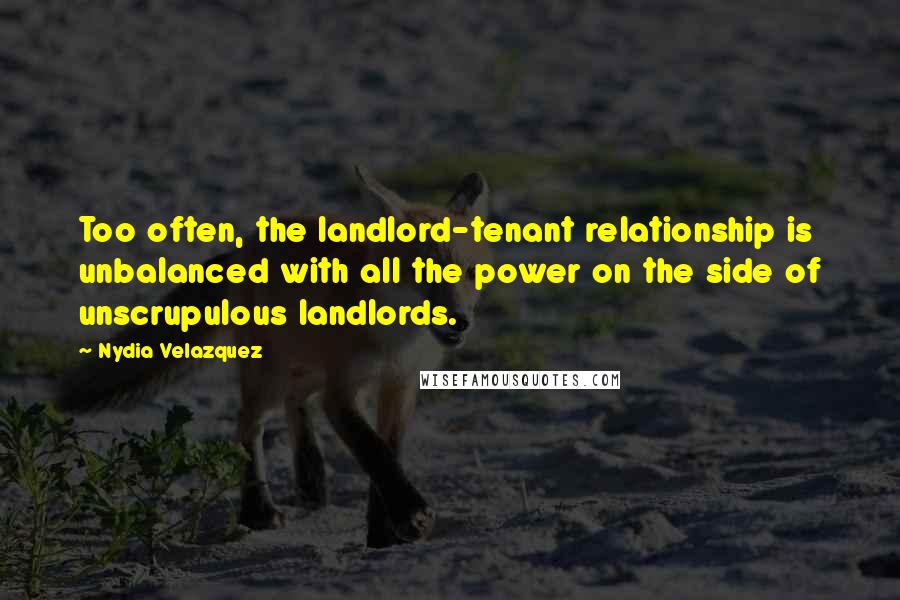 Nydia Velazquez Quotes: Too often, the landlord-tenant relationship is unbalanced with all the power on the side of unscrupulous landlords.