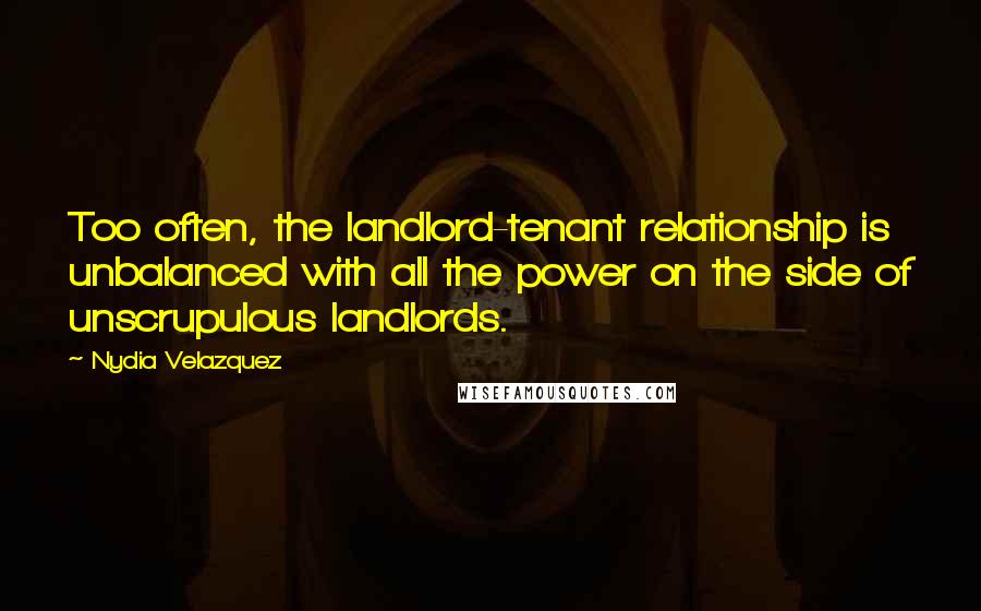 Nydia Velazquez Quotes: Too often, the landlord-tenant relationship is unbalanced with all the power on the side of unscrupulous landlords.