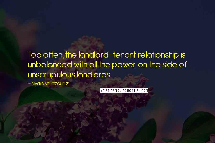 Nydia Velazquez Quotes: Too often, the landlord-tenant relationship is unbalanced with all the power on the side of unscrupulous landlords.