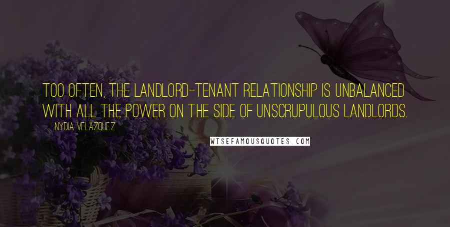 Nydia Velazquez Quotes: Too often, the landlord-tenant relationship is unbalanced with all the power on the side of unscrupulous landlords.