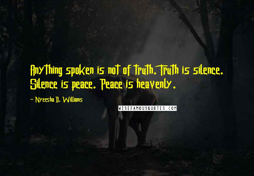 Nyeesha D. Williams Quotes: Anything spoken is not of truth. Truth is silence. Silence is peace. Peace is heavenly.