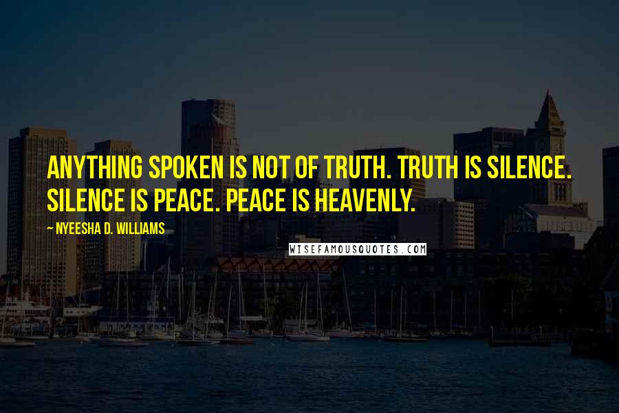 Nyeesha D. Williams Quotes: Anything spoken is not of truth. Truth is silence. Silence is peace. Peace is heavenly.