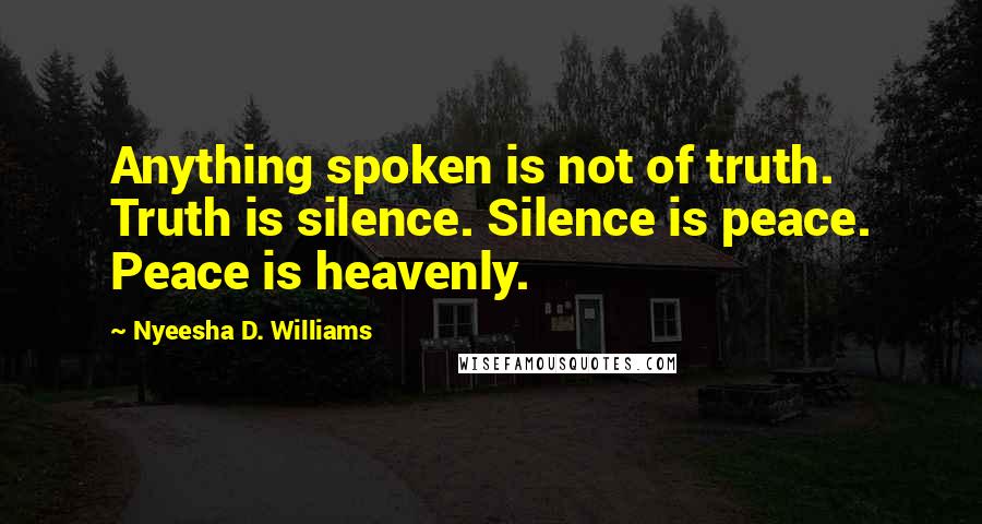 Nyeesha D. Williams Quotes: Anything spoken is not of truth. Truth is silence. Silence is peace. Peace is heavenly.