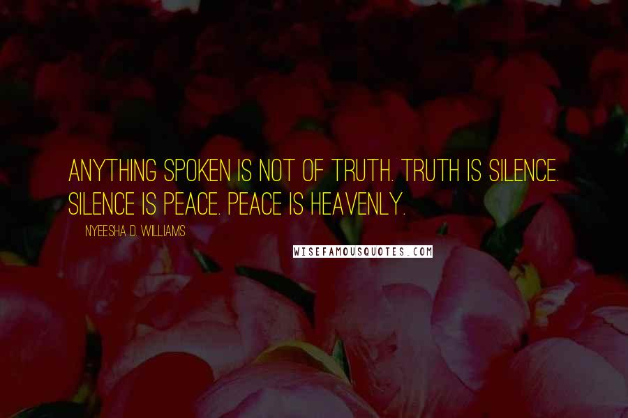 Nyeesha D. Williams Quotes: Anything spoken is not of truth. Truth is silence. Silence is peace. Peace is heavenly.