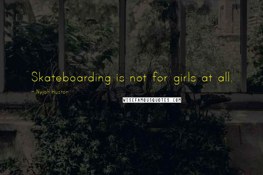 Nyjah Huston Quotes: Skateboarding is not for girls at all.