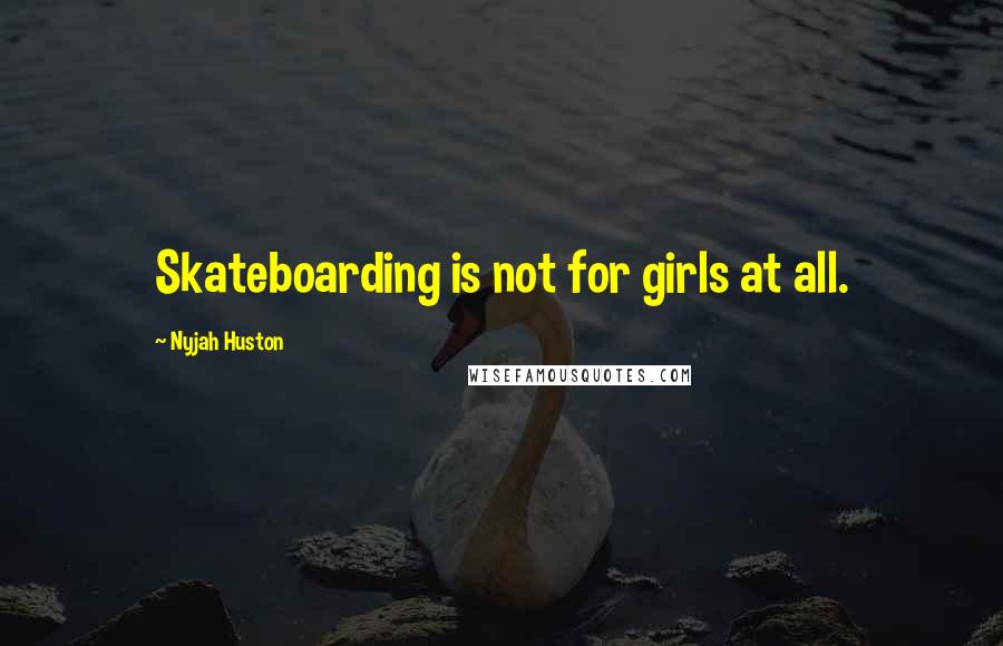 Nyjah Huston Quotes: Skateboarding is not for girls at all.