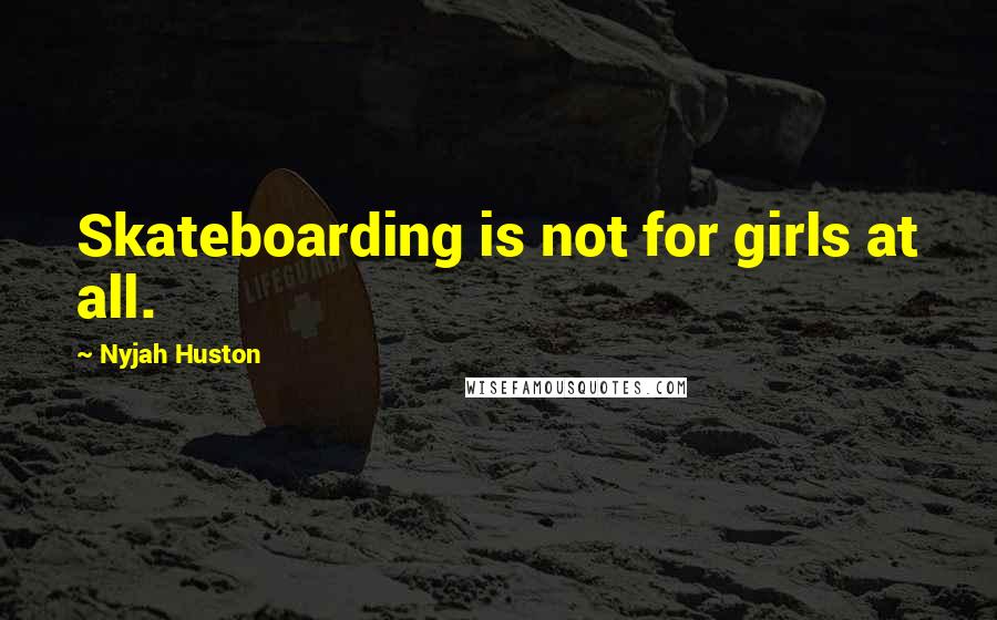 Nyjah Huston Quotes: Skateboarding is not for girls at all.