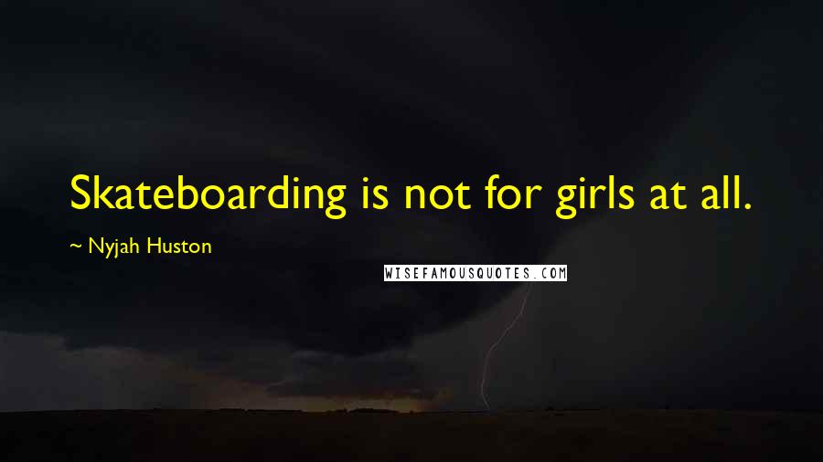 Nyjah Huston Quotes: Skateboarding is not for girls at all.