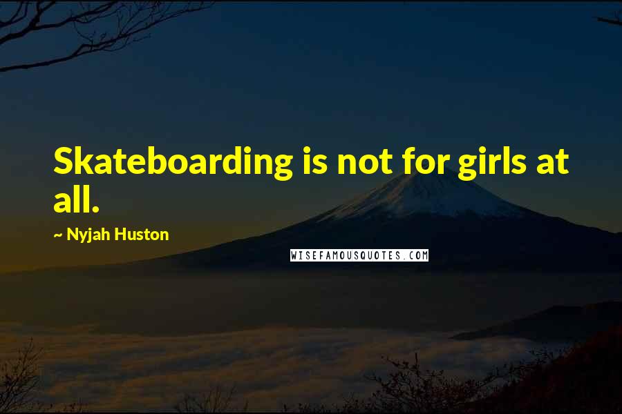 Nyjah Huston Quotes: Skateboarding is not for girls at all.