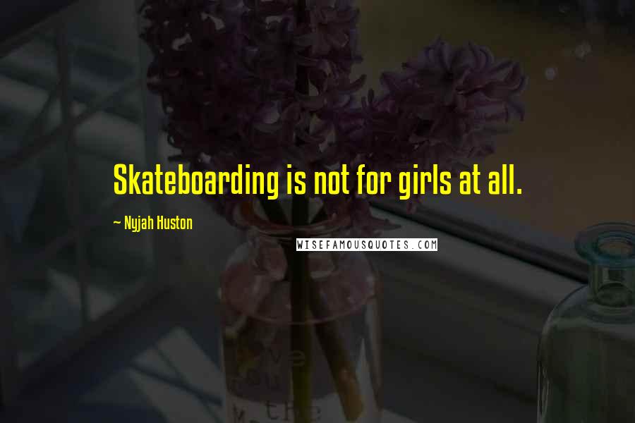 Nyjah Huston Quotes: Skateboarding is not for girls at all.