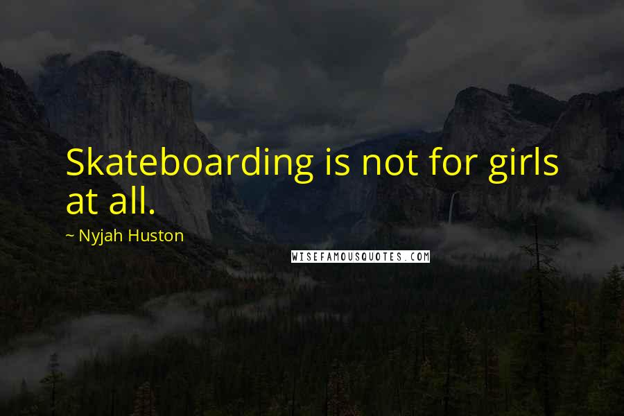 Nyjah Huston Quotes: Skateboarding is not for girls at all.