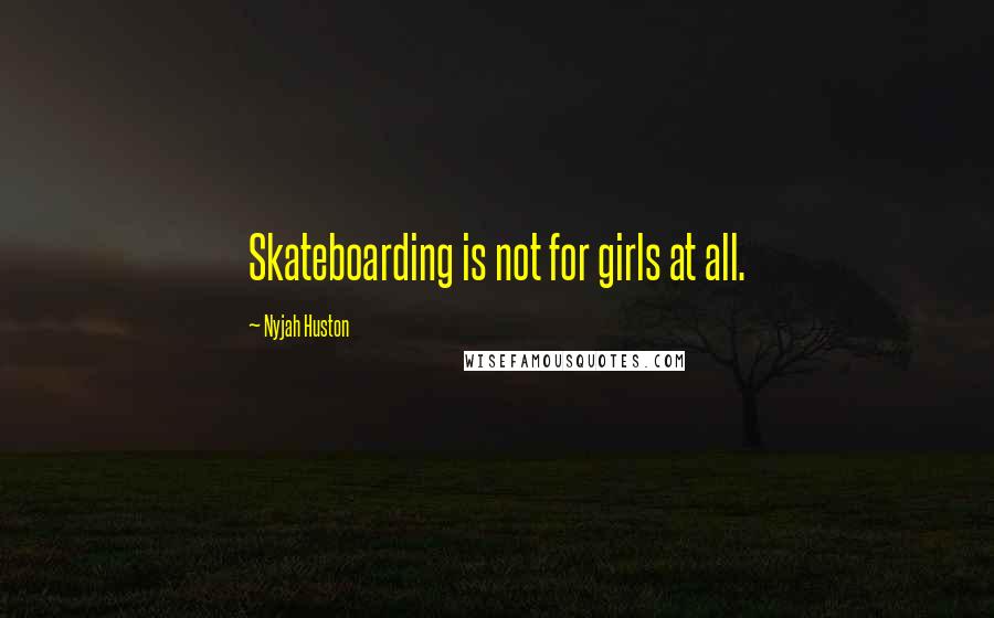 Nyjah Huston Quotes: Skateboarding is not for girls at all.