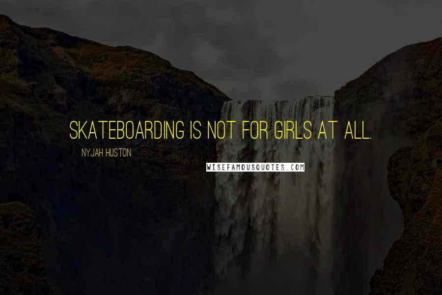 Nyjah Huston Quotes: Skateboarding is not for girls at all.