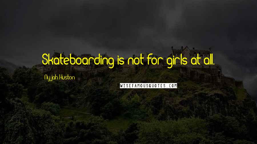 Nyjah Huston Quotes: Skateboarding is not for girls at all.