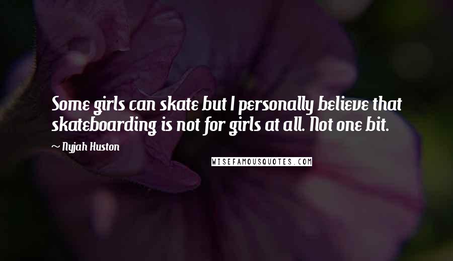 Nyjah Huston Quotes: Some girls can skate but I personally believe that skateboarding is not for girls at all. Not one bit.