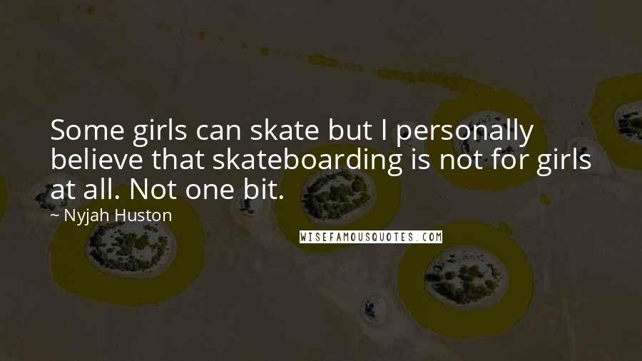 Nyjah Huston Quotes: Some girls can skate but I personally believe that skateboarding is not for girls at all. Not one bit.