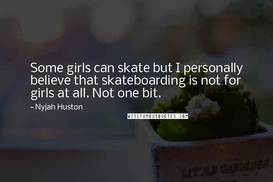 Nyjah Huston Quotes: Some girls can skate but I personally believe that skateboarding is not for girls at all. Not one bit.