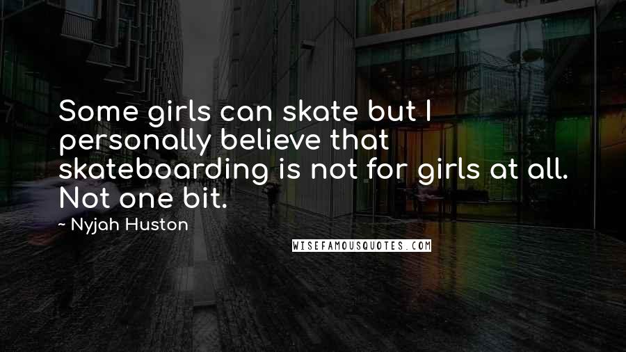 Nyjah Huston Quotes: Some girls can skate but I personally believe that skateboarding is not for girls at all. Not one bit.