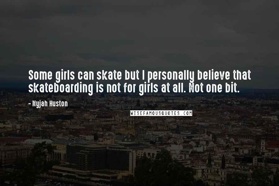 Nyjah Huston Quotes: Some girls can skate but I personally believe that skateboarding is not for girls at all. Not one bit.