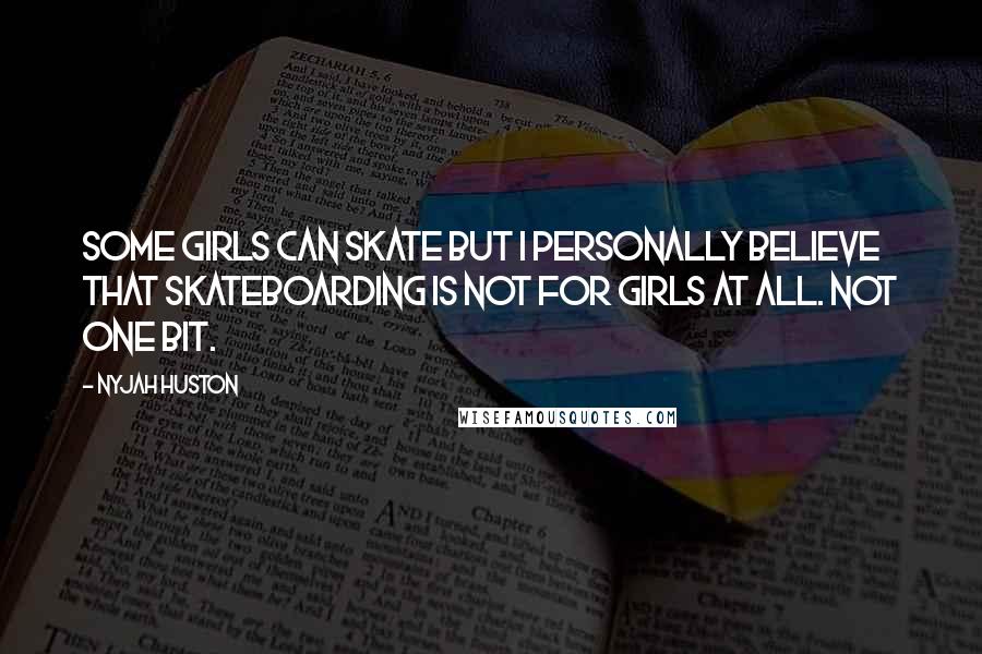 Nyjah Huston Quotes: Some girls can skate but I personally believe that skateboarding is not for girls at all. Not one bit.