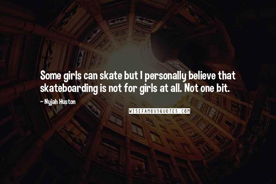 Nyjah Huston Quotes: Some girls can skate but I personally believe that skateboarding is not for girls at all. Not one bit.