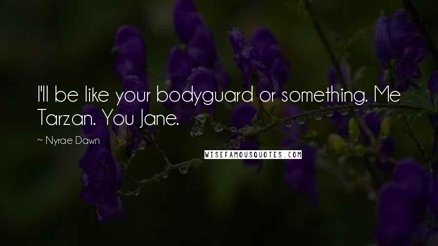 Nyrae Dawn Quotes: I'll be like your bodyguard or something. Me Tarzan. You Jane.