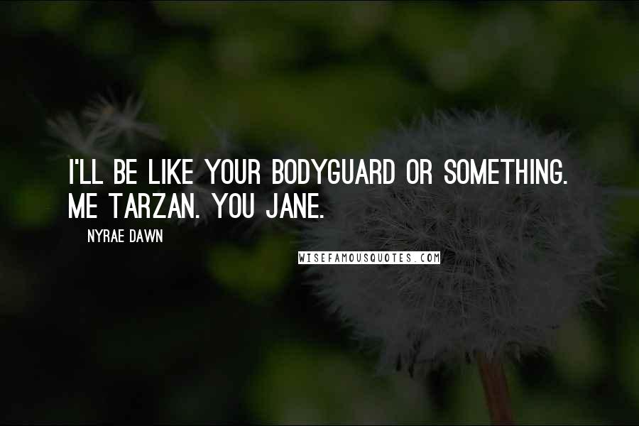 Nyrae Dawn Quotes: I'll be like your bodyguard or something. Me Tarzan. You Jane.